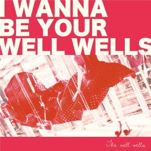 I wanna be your wellwells