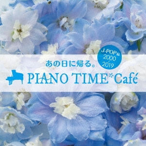 あの日に帰る。 PIANO TIME*Cafe J-POP編 ＜2000～2019＞