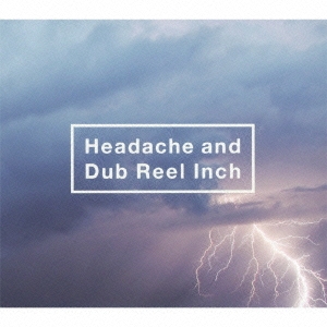 Headache and Dub Reel Inch ［CD+DVD］＜初回生産限定盤＞