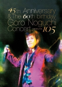 45th Anniversary & The 60th birthday Goro Noguchi Concert SHIBUYA 105＜通常盤＞