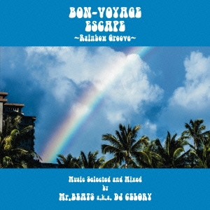BON-VOYAGE ESCAPE ～Rainbow Groove～ Music selected and Mixed by Mr.BEATS a.k.a DJ CELORY