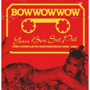 Bow Wow Wow/ユア・ボックス・セット・ペット:ザ・コンプリート・レコーディングス 1980-1984(3CDボックス)