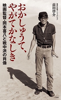 前田啓介/おかしゅうて、やがてかなしき 映画監督・岡本喜八と戦中派の肖像 集英社新書