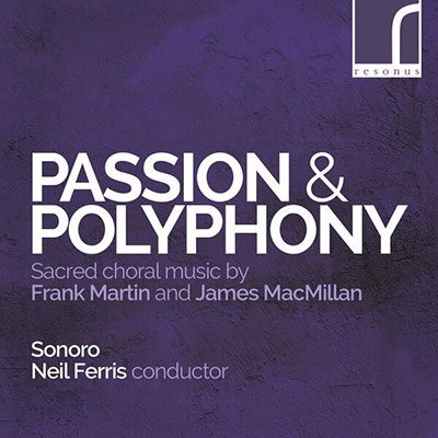 Passion & Polyphony - Sacred Choral Music by Frank Martin and James MacMillan Passion & Polyphony - Sacred Choral Music by Frank Martin and James MacMillan
