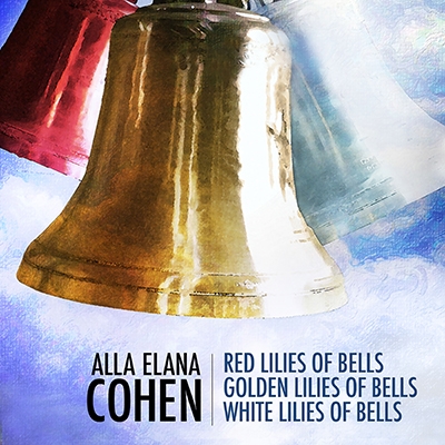Alla Elana Cohen: Red Lilies of Bells; Golden Lilies of Bells; White Lilies of Bells