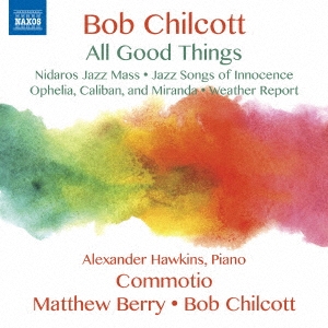 Bob Chilcott: All Good Things Bob Chilcott: All Good Things