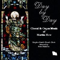 Day by Day - Choral & Organ Music of Martin How Day by Day - Choral & Organ Music of Martin How