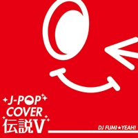 J-POP COVER伝説 V Mixed by DJ FUMI★YEAH!