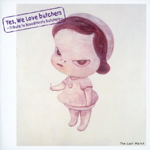 Yes, We Love butchers ～Tribute to bloodthirsty butchers～ The Last Match