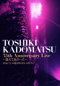 TOSHIKI KADOMATSU 35th Anniversary Live ～逢えて良かった～ 2016.7.2 YOKOHAMA ARENA