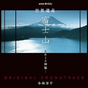 NHKスペシャル 世界遺産 富士山 -水めぐる神秘- オリジナルサウンドトラック