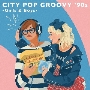 CITY POP GROOVY '90s -Girls &amp; Boys- ＜Vinyl Edition＞＜完全生産限定盤/カラーレコード＞