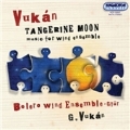 G.Vukan: Tangerine Moon -Music for Wind Ensemble: 3 Bagatelles, Wine Dark Sea, 3 Dances, etc (2/9-11/2007) / Gyorgy Vukan(cond/p), Bolero Wind Ensemble, etc