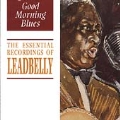 Good Morning Blues (The Essential Recordings Of Leadbelly)