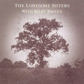 The Lonesome Sisters/The Lonesome Sisters With Riley Baugus: Going Home ...