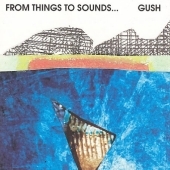 Gush: From Things To Sounds Gush: From Things To Sounds
