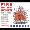 Fire In My Bones: Raw Rare + Otherworldly African-American Gospel 1944-2007