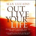 Max Lucado Out Live Your Life : Songs Inspiring You To Make A Difference