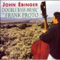 Double Bass Music of Frank Proto / John Ebinger, et al