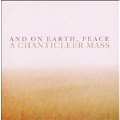 And on Earth, Peace -A Chanticleer Mass :Da Pacem Ddomine Plainsong/Ddeus, Ddeus Meus/etc:Chanticleer