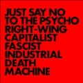 Just Say No to the Psycho Right-Wing Capitalist Fascist Industrial Death Machine<限定盤>