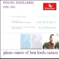 Pieces, Threaded - 1999-2001: Piano Music of Ben Leeds Carson