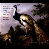 Purcell: Music for a While, If Love's a Sweet Passion, Fairest Isle; Handel: Silete Venti