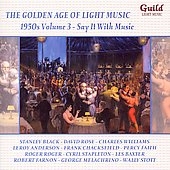 SAY IT WITH MUSIC -THE GOLDEN AGE OF LIGHT MUSIC 1950'S VOL.3 SAY IT WITH MUSIC -THE GOLDEN AGE OF LIGHT MUSIC 1950'S VOL.3