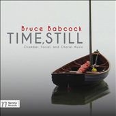 Bruce Babcock: Time, Still - Chamber, Vocal, and Choral Music
