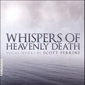 Whispers of Heavenly Death: Vocal Works by Scott Perkins Whispers of Heavenly Death: Vocal Works by Scott Perkins