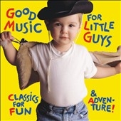 Good Music for Little Guys - Classics for Fun & Adventure Good Music for Little Guys - Classics for Fun & Adventure