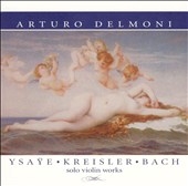 Arturo Delmoni - Ysaye, Kreisler, Bach: Solo Violin Works Arturo Delmoni - Ysaye, Kreisler, Bach: Solo Violin Works