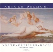 Arturo Delmoni - Ysaye, Kreisler, Bach: Solo Violin Works