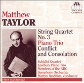 MATTHEW TAYLOR:STRING QUARTET NO.3/PIANO TRIO OP.17/CONFLICT & CONSOLATION OP.19:MARTYN BRABBINS(cond)/LOWBURY PIANO TRIO/SCHIDLOF QUARTET/ETC MATTHEW TAYLOR:STRING QUARTET NO.3/PIANO TRIO OP.17/CONFLICT & CONSOLATION OP.19:MARTYN BRABBINS(cond)/LOWBURY PIANO TRIO/SCHIDLOF QUARTET/ETC