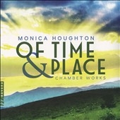 Monica Houghton: Of Time & Place - Chamber Works Monica Houghton: Of Time & Place - Chamber Works