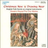 Christmas Now is Drawing Near - English Folk Carols on Original Instruments / Sneak's Noyse, The City Waites