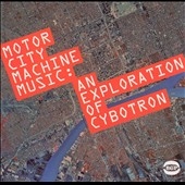 Motor City Machine Music (An Exploration Of Cybotron) Motor City Machine Music (An Exploration Of Cybotron)