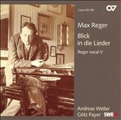 REGER:BLICK IN DIE LIEDER -VOCAL WORKS VOL.5:MEIN TRAUM OP.31-5/FLIEDER OP.35-4/ETC:ANDREAS WELLER(T)/GOTZ PAYER(p) REGER:BLICK IN DIE LIEDER -VOCAL WORKS VOL.5:MEIN TRAUM OP.31-5/FLIEDER OP.35-4/ETC:ANDREAS WELLER(T)/GOTZ PAYER(p)
