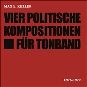 Max E. Keller: Vier Politische Kompositionen fur Tonband
