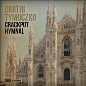 Dmitri Tymoczko: Crackpot Hymnal Dmitri Tymoczko: Crackpot Hymnal