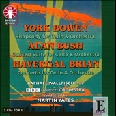 Y.Bowen: Rhapsody Op.74; A.Bush: Concert Suite Op.37; H.Brian: Cello Concerto