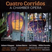Cuatro Corridos - A Chamber Opera Cuatro Corridos - A Chamber Opera