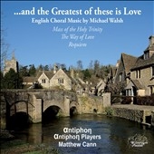 ...and the Greatest of these is Love: English Choral Music by Michael Walsh ...and the Greatest of these is Love: English Choral Music by Michael Walsh