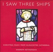 I Saw Three Ships -Christmas Music from Gloucester Cathedral: J.Mouton, Rachmaninov, P.Manz, etc / Andrew Nethsingha(cond), Gloucester Cathedral Choir, etc