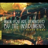 When You are Reminded by the Instruments: The Music of Hayes Biggs