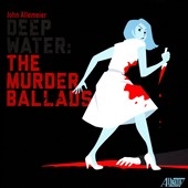 John Allemeier: Deep Water - The Murder Ballads