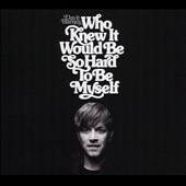 Who Knew It Would Be So Hard to Be Myself Who Knew It Would Be So Hard to Be Myself