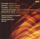 A CAPPELLA WORKS BY COPLAND, DURUFLE, TAVENER, VAUGHAN WILLIAMS, MESSIAEN AND TALLIS:NORMAN MACKENZIE(cond)/ATLANTA SYMPHONY ORCHESTRA CHAMBER CHORUS A CAPPELLA WORKS BY COPLAND, DURUFLE, TAVENER, VAUGHAN WILLIAMS, MESSIAEN AND TALLIS:NORMAN MACKENZIE(cond)/ATLANTA SYMPHONY ORCHESTRA CHAMBER CHORUS