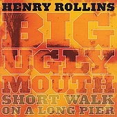 Henry Rollins/Big Ugly Mouth/Short Walk Of A Long Pier