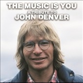 The Music Is You: A Tribute to John Denver The Music Is You: A Tribute to John Denver